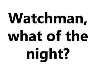 Watchman, what of the night?